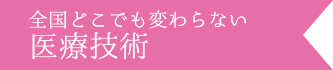 全国どこでも変わらない医療技術