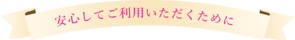 安心してご利用いただくために 